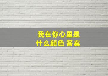 我在你心里是什么颜色 答案